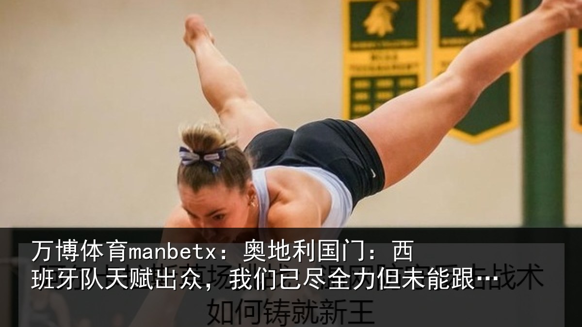 万博体育manbetx：奥地相关情况赋出相关情况未能跟上节奏