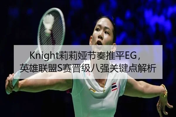 Knight莉莉娅节奏推平EG，英雄联盟S赛晋级八强关键点解析