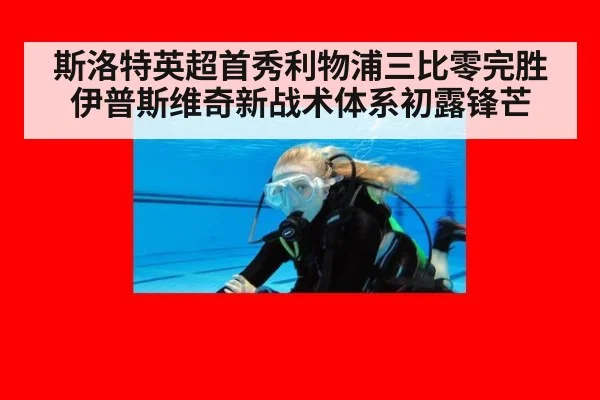 斯洛特英超首秀利物浦三比零完胜伊普斯维奇新战术体系初露锋芒