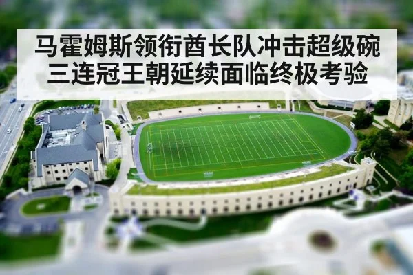 马霍姆斯领衔酋长队冲击超级碗三连冠王朝延续面临终极考验