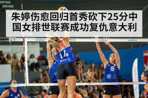 朱婷伤愈回归首秀砍下25分中国女排世联赛成功复仇意大利