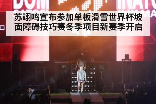 苏翊鸣宣布参加单板滑雪世界杯坡面障碍技巧赛冬季项目新赛季开启