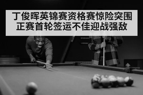 丁俊晖英锦赛资格赛惊险突围正赛首轮签运不佳迎战强敌