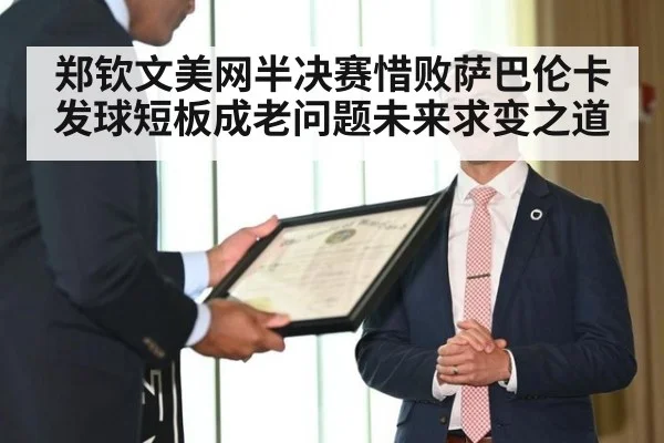 郑钦文美网半决赛惜败萨巴伦卡发球短板成老问题未来求变之道